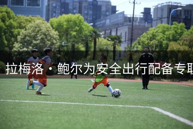 拉梅洛·鲍尔为安全出行配备专职司机